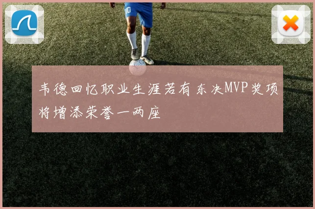 韦德回忆职业生涯若有东决MVP奖项将增添荣誉一两座