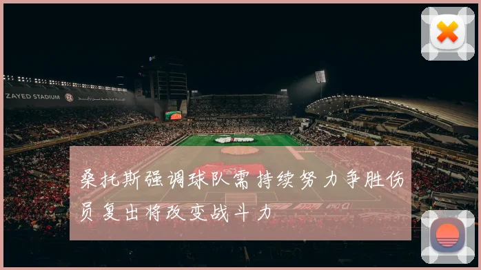 桑托斯强调球队需持续努力争胜伤员复出将改变战斗力