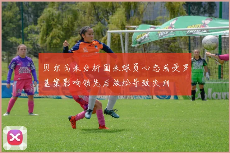 贝尔戈米分析国米球员心态或受罗基案影响领先后放松导致失利