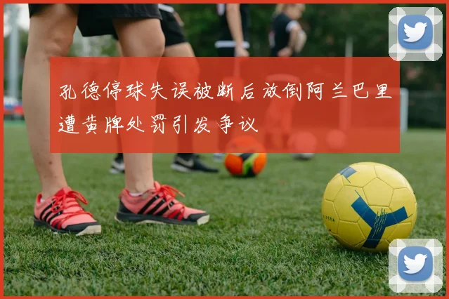 孔德停球失误被断后放倒阿兰巴里遭黄牌处罚引发争议